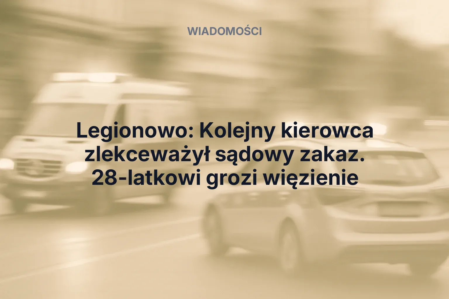 Artykuł: Legionowo: Kolejny kierowca zlekceważył sądowy zakaz. 28-latkowi grozi więzienie