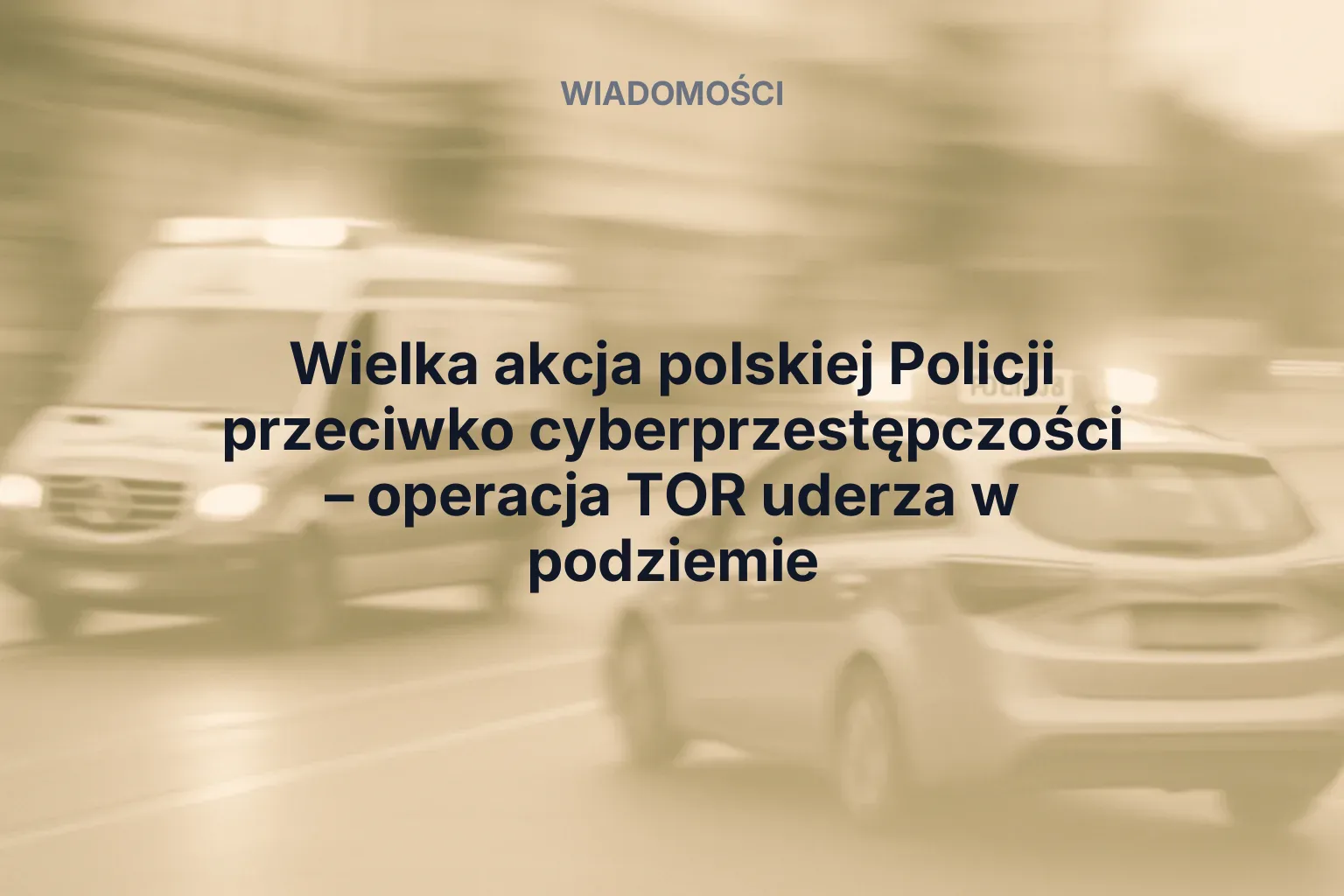 Artykuł: Wielka akcja polskiej Policji przeciwko cyberprzestępczości – operacja TOR uderza w podziemie